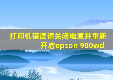 打印机错误请关闭电源并重新开启epson 900wd